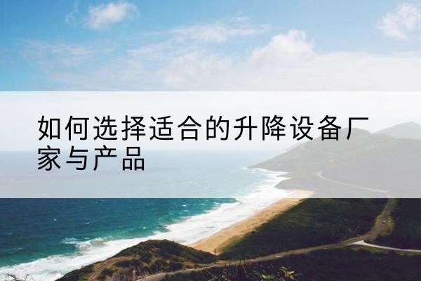 黄石港电动升降平台厂家-如何选择适合的升降设备厂家与产品