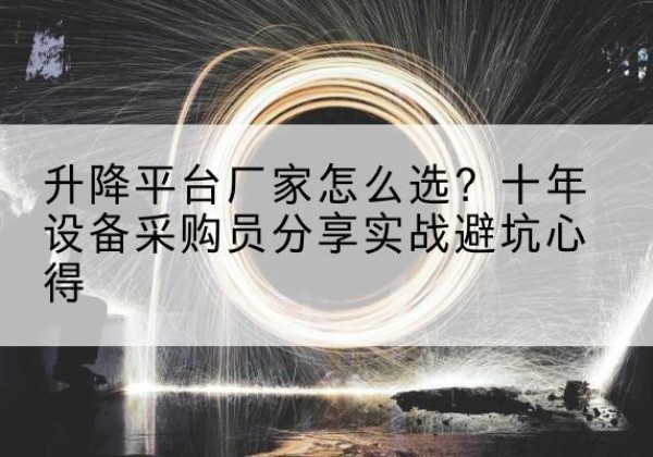 黄石港升降平台厂家-怎么选？十年设备采购员分享实战避坑心得