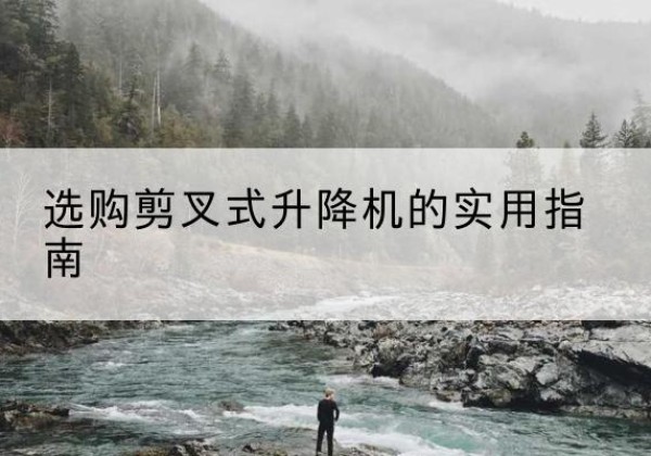 黄石港剪叉式升降机怎么选-选购剪叉式升降机的实用指南