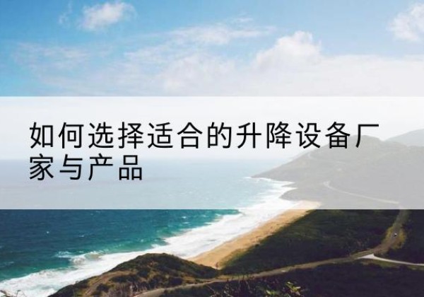黄石港电动升降平台厂家-如何选择适合的升降设备厂家与产品